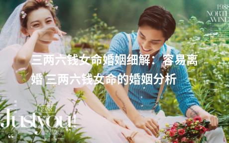 三两六钱女命婚姻细解：容易离婚 三两六钱女命的婚姻分析